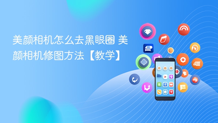美颜相机怎么去黑眼圈 美颜相机修图方法【教学】