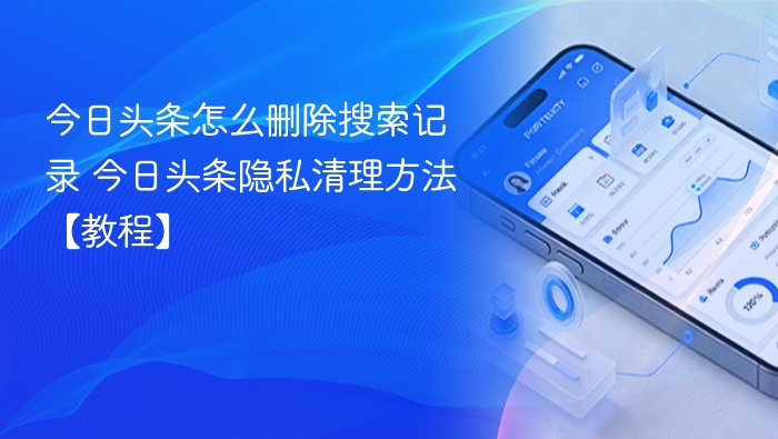 今日头条怎么删除搜索记录 今日头条隐私清理方法【教程】