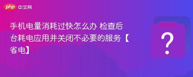 手机电量耗电快？后台应用省电技巧