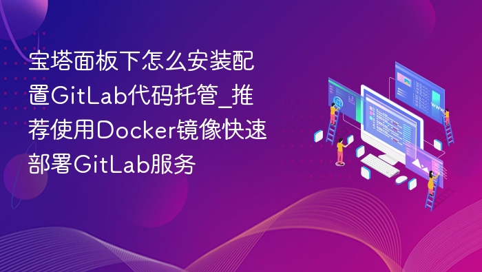 宝塔安装GitLab教程：Docker快速部署指南