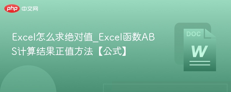 Excel怎么求绝对值_Excel函数ABS计算结果正值方法【公式】