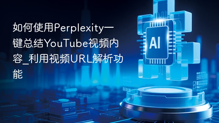 如何使用Perplexity一键总结YouTube视频内容_利用视频URL解析功能