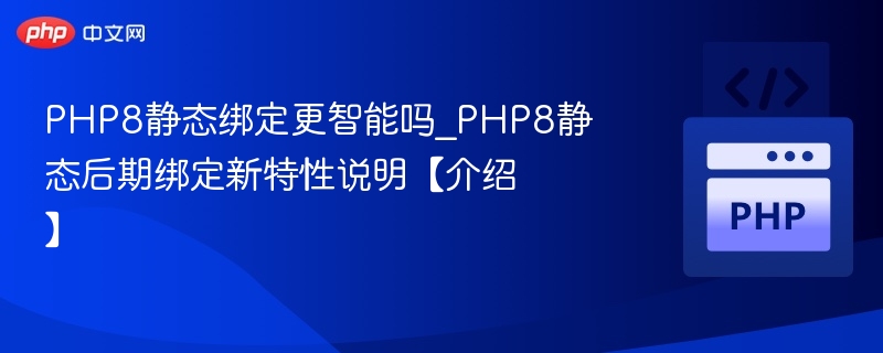 PHP8静态绑定更智能吗_PHP8静态后期绑定新特性说明【介绍】