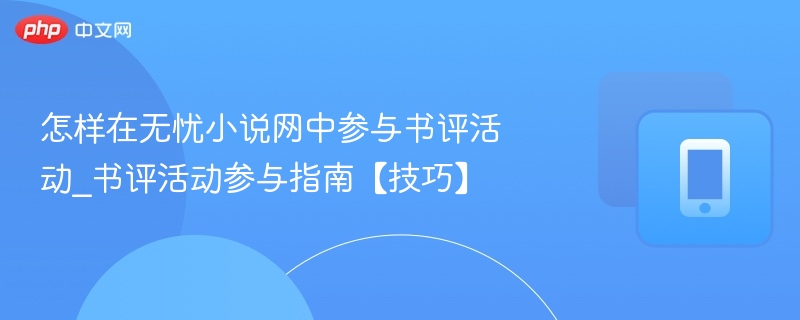 怎样在无忧小说网中参与书评活动_书评活动参与指南【技巧】