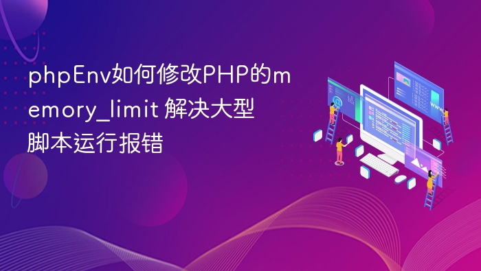 phpEnv如何修改PHP的memory_limit 解决大型脚本运行报错