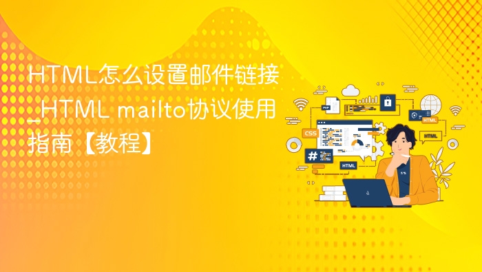 HTML怎么设置邮件链接_HTML mailto协议使用指南【教程】