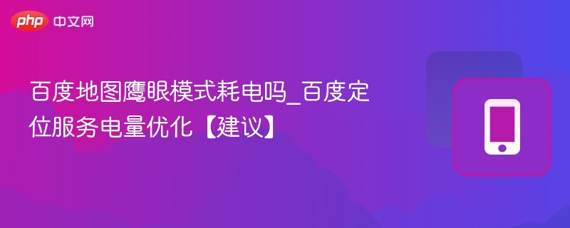 百度鹰眼模式费电吗？定位优化技巧