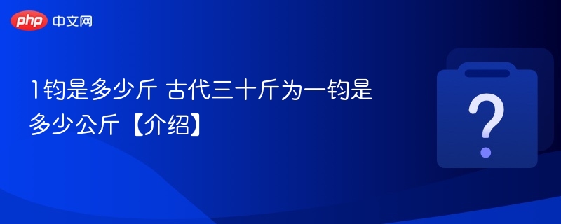 一钧等于多少斤？古代三十斤为一钧是多少千克