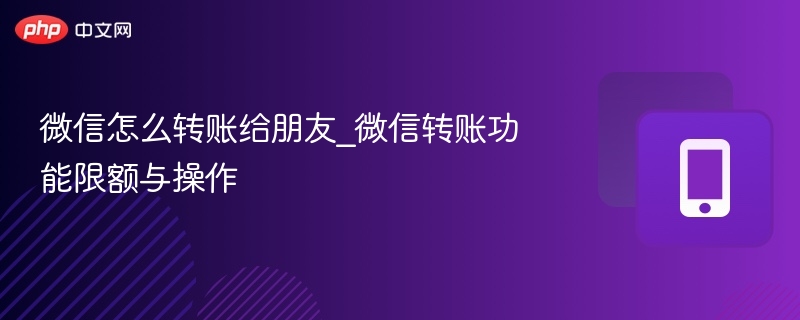 微信怎么转账给朋友_微信转账功能限额与操作