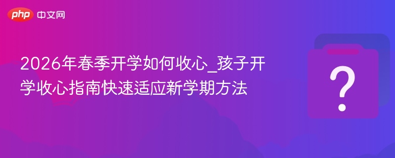 2026春季开学收心攻略与适应技巧