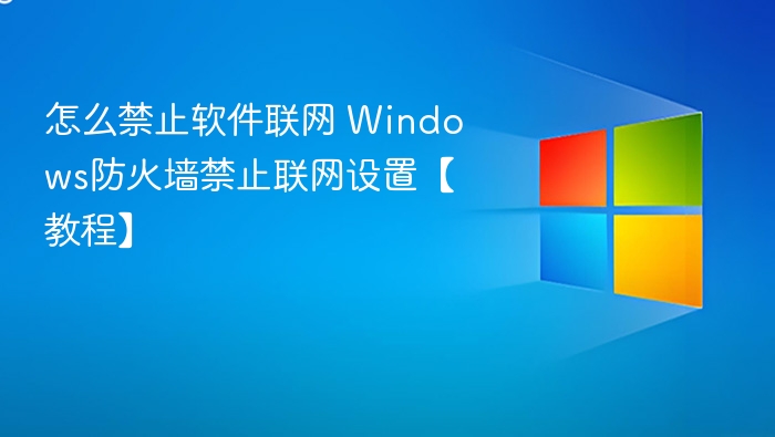 怎么禁止软件联网 Windows防火墙禁止联网设置【教程】