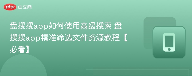 盘搜搜app如何使用高级搜索 盘搜搜app精准筛选文件资源教程【必看】