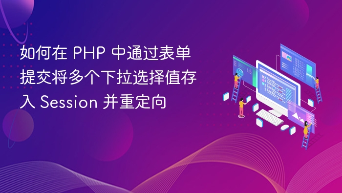 如何在 PHP 中通过表单提交将多个下拉选择值存入 Session 并重定向
