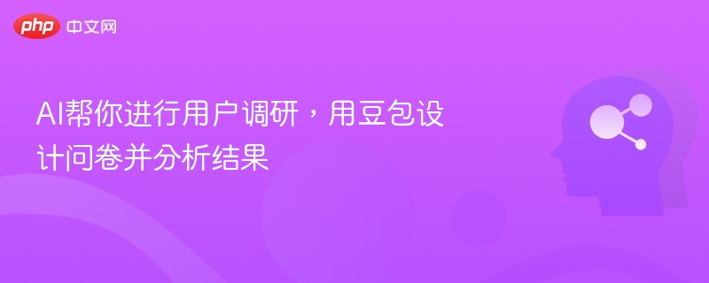 豆包助力问卷设计与分析，提升调研效率
