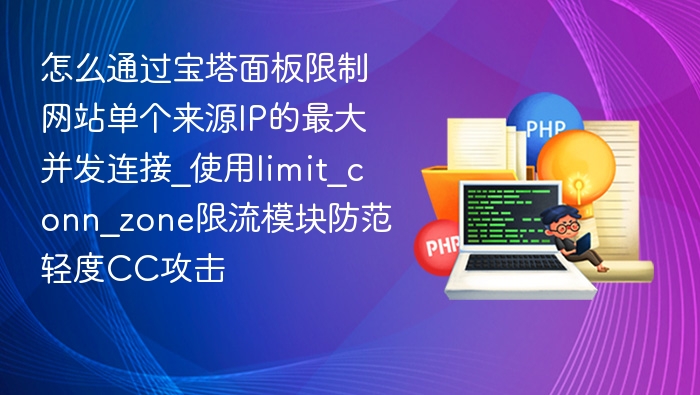 怎么通过宝塔面板限制网站单个来源IP的最大并发连接_使用limit_conn_zone限流模块防范轻度CC攻击