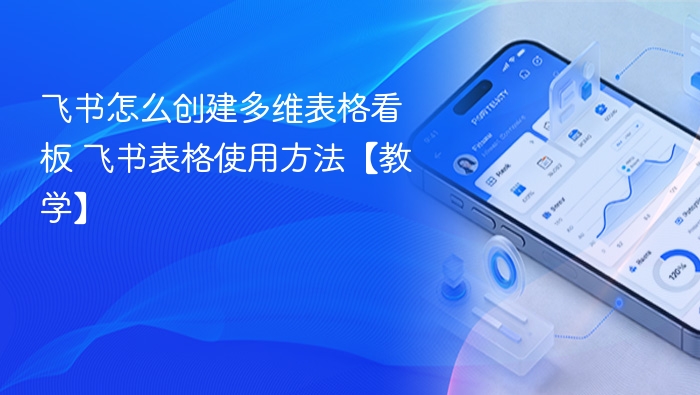 飞书怎么创建多维表格看板 飞书表格使用方法【教学】