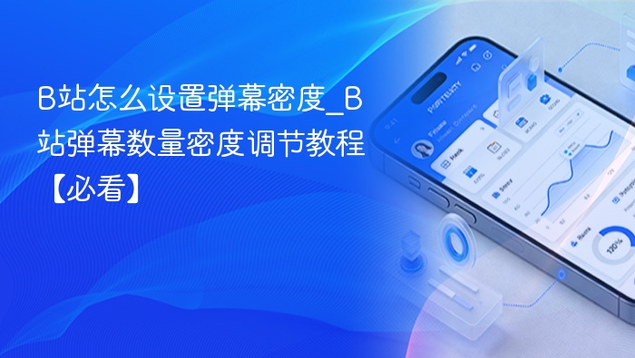 B站弹幕密度怎么调？教你设置弹幕数量