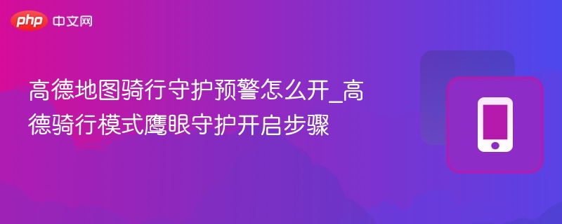 高德骑行守护怎么开启？教程详解