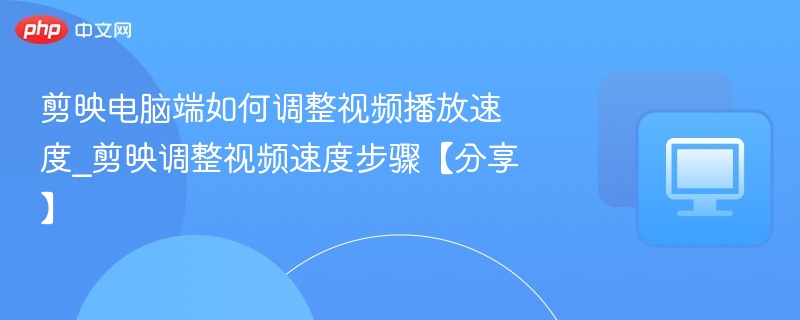 剪映电脑端如何调整视频播放速度_剪映调整视频速度步骤【分享】