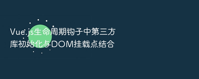 Vue.js生命周期钩子中第三方库初始化与DOM挂载点结合