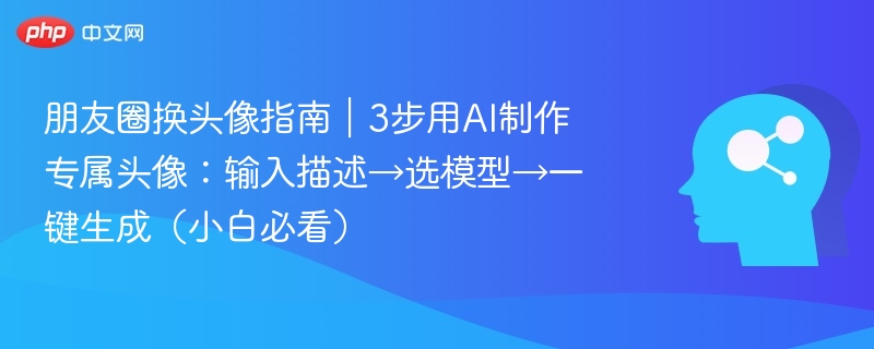 朋友圈换头像指南｜3步用AI制作专属头像：输入描述→选模型→一键生成（小白必看）