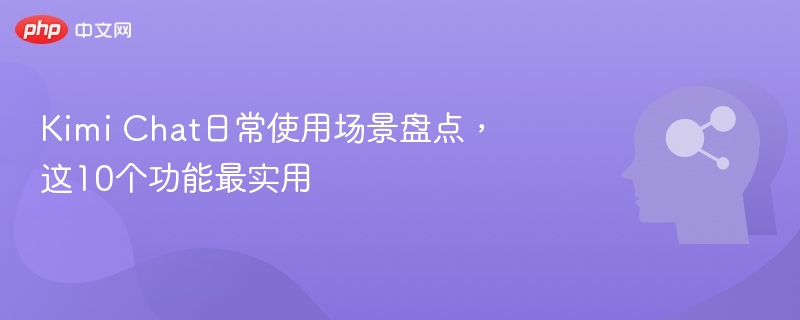 Kimi Chat日常使用场景盘点，这10个功能最实用