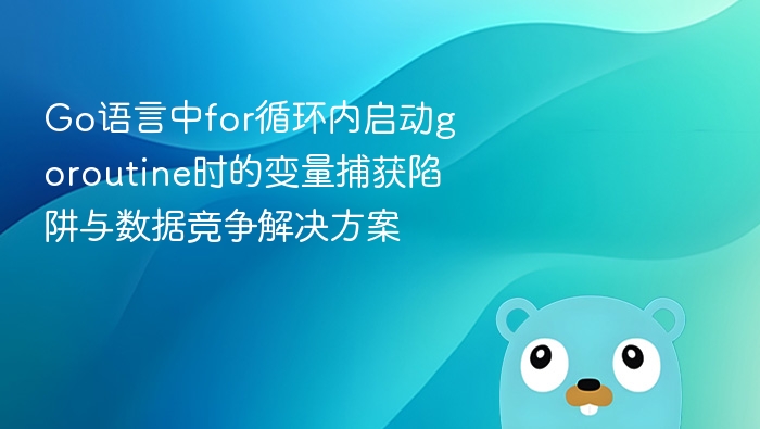 Go语言for循环中goroutine变量捕获问题解析