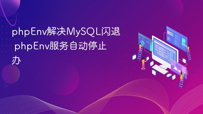 phpEnv解决MySQL闪退 phpEnv服务自动停止办