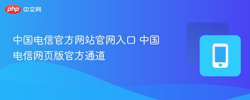 中国电信官网入口及官方通道解析