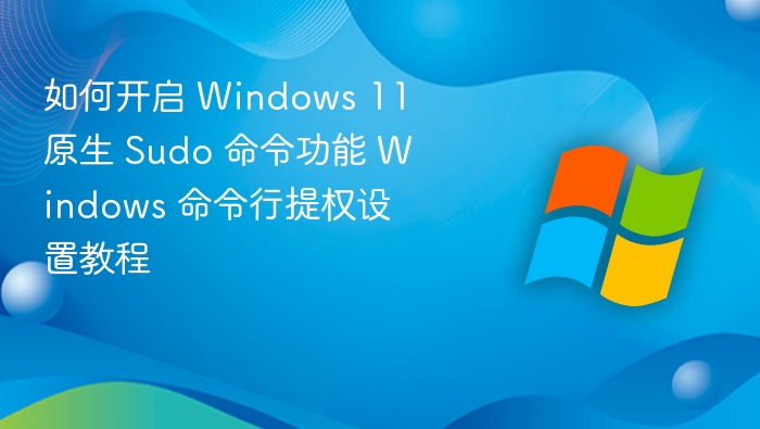 Windows 11 开启原生 sudo 功能教程