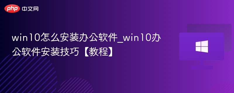 win10怎么安装办公软件_win10办公软件安装技巧【教程】