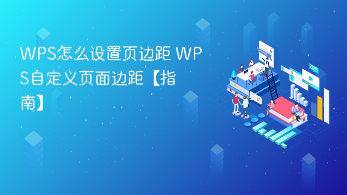 WPS怎么设置页边距 WPS自定义页面边距【指南】