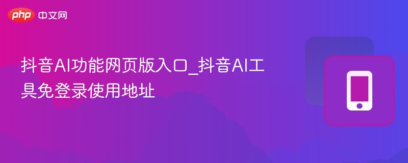 抖音AI工具网页版使用教程