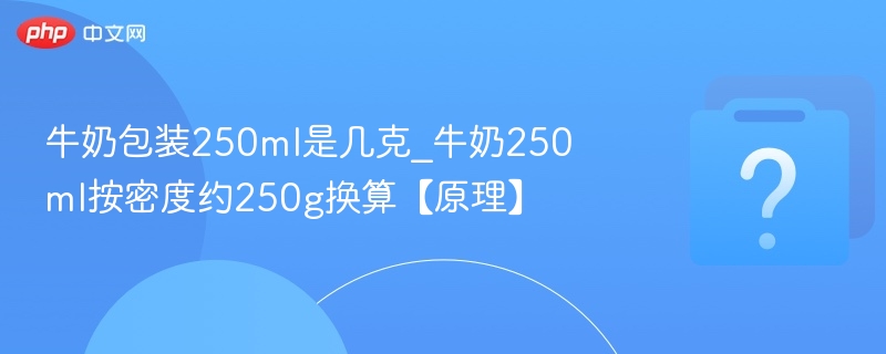牛奶包装250ml是几克_牛奶250ml按密度约250g换算【原理】