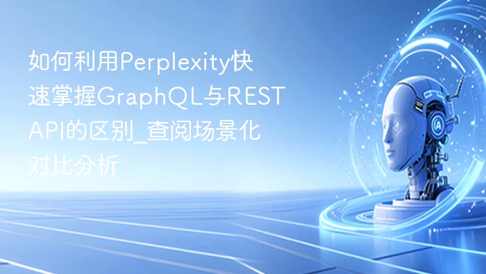 如何利用Perplexity快速掌握GraphQL与REST API的区别_查阅场景化对比分析
