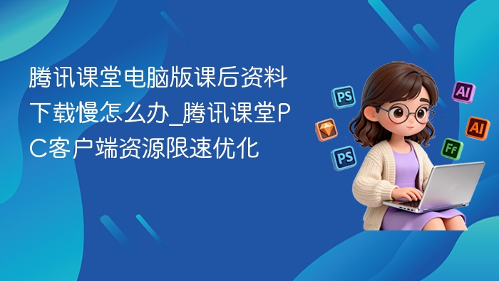 腾讯课堂下载慢的解决方法