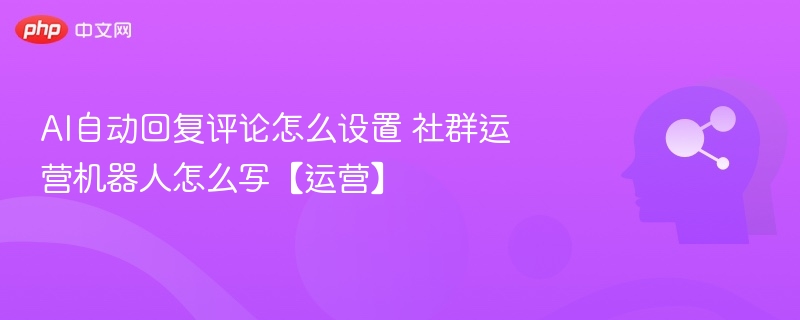 AI自动回复设置教程：社群机器人编写指南