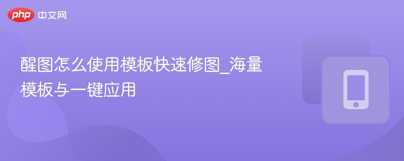 醒图怎么使用模板快速修图_海量模板与一键应用