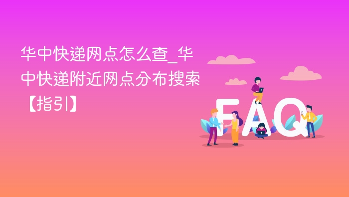 华中快递网点查询与附近分布攻略