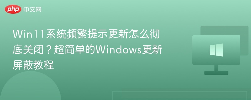 Win11频繁更新怎么关？简单关闭方法