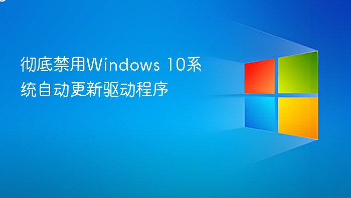 彻底禁用Windows 10系统自动更新驱动程序