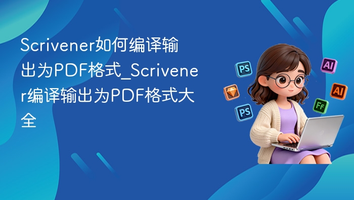 Scrivener如何编译输出为PDF格式_Scrivener编译输出为PDF格式大全