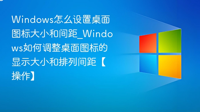 Windows调整桌面图标大小和间距方法