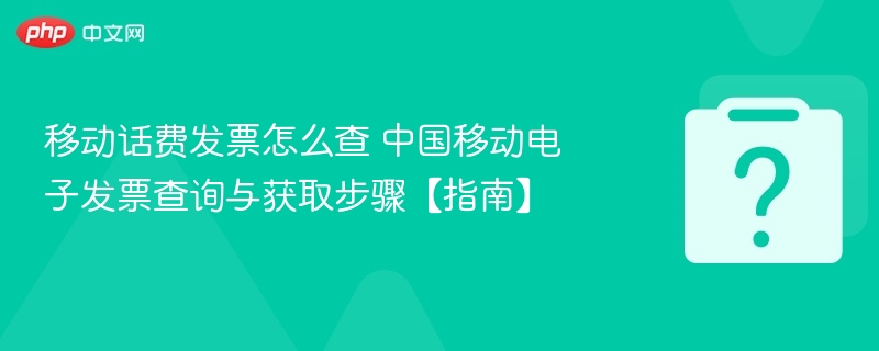 移动话费发票怎么查及获取方法