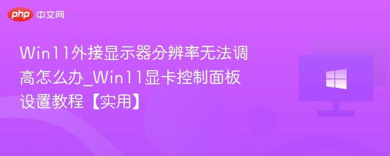 Win11外接显示器分辨率调不高手把手教程