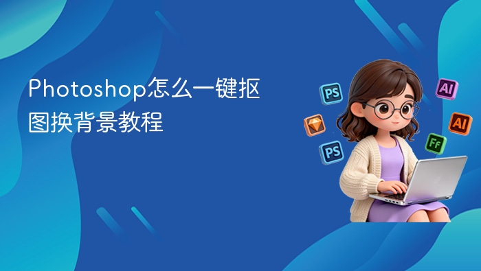 Photoshop怎么一键抠图换背景教程