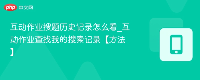 互动作业搜题记录怎么查？历史搜索方法详解