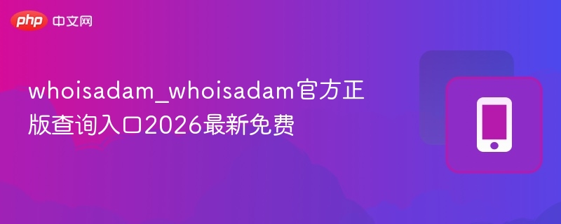 whoisadam_whoisadam官方正版查询入口2026最新免费