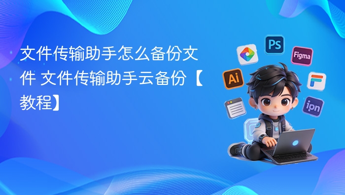 文件传输助手怎么备份文件 文件传输助手云备份【教程】