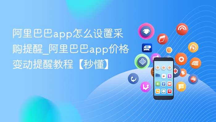 阿里巴巴app怎么设置采购提醒_阿里巴巴app价格变动提醒教程【秒懂】
